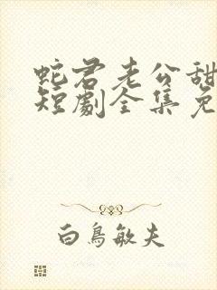蛇君老公甜又宠短剧全集免费播放
