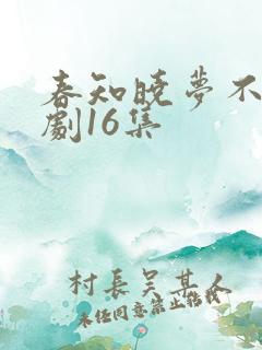 春知晓梦不觉短剧16集