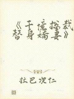 《千亿总裁独宠替身娇妻》