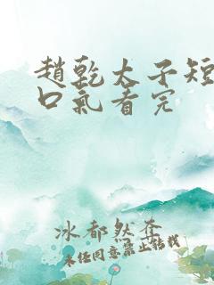 赵乾太子短剧一口气看完