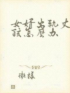 女婿出轨丈母娘该怎么办
