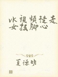 vk视频徒走挠女孩脚心