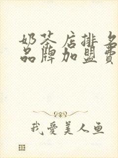 奶茶店排名前十品牌加盟费