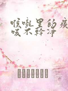 喉咙里的痰总是咳不干净