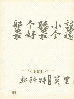 哪个听小说软件最好最全还免费的