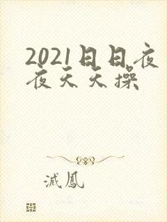 2021日日夜夜天天操
