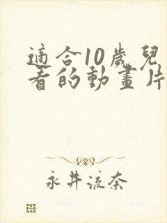 适合10岁儿童看的动画片