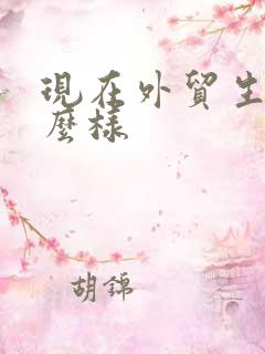现在外贸生意怎么样
