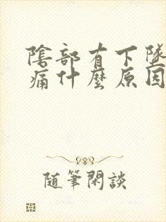 阴部有下坠感胀痛什么原因
