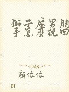 狮子座男朋友分手怎么挽回