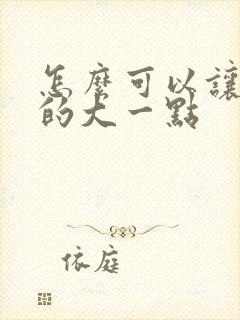怎么可以让胸变的大一点