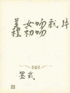 美女吻戏片段全程初吻