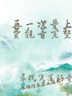 再一次爱上你免费观看完整版高清