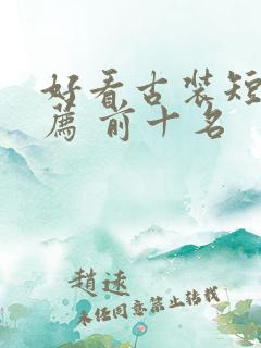 好看古装短剧推荐 前十名