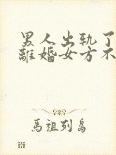 男人出轨了起诉离婚女方不同意离婚会怎么判 男人出轨了起诉离婚女方不同意离婚会怎么判