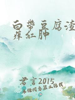白带豆腐渣外阴痒红肿