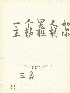 一个男人如果不主动联系你了,这表示什么