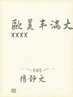 欧美丰满大屁股xxxx