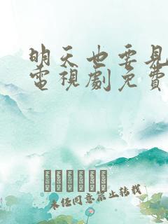 明天也要见到你电视剧免费观看全