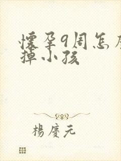 怀孕9周怎么打掉小孩