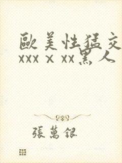欧美性猛交xxxxxⅹxx黑人
