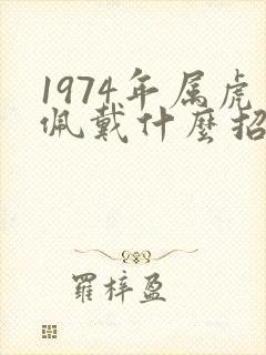 1974年属虎佩戴什么招财