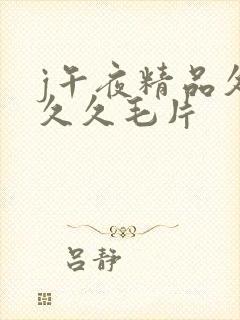 j午夜精品久久久久毛片