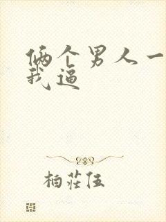 俩个男人一起操我逼