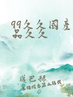 99久久国产精品久久 99久久国产精品久久
