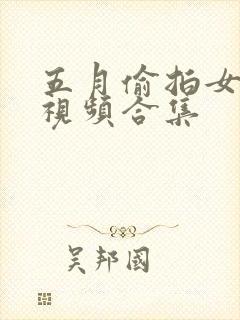 五月偷拍女厕所视频合集