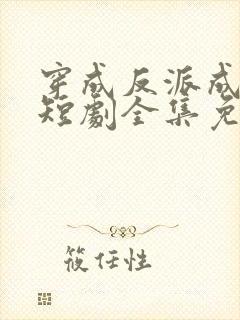 穿成反派成团宠短剧全集免费观看