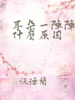 耳朵一阵阵的痛什么原因