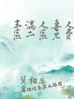 丰满人妻人妻一区二区免费av