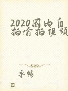 2020国内自拍偷拍视频
