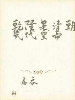 乾隆是清朝的第几代皇帝