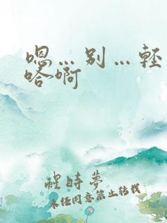 嗯…别…轻点…哈啊