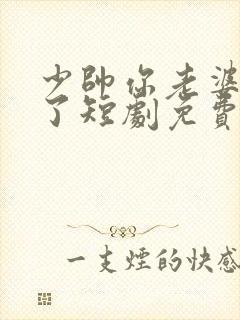 少帅你老婆又跑了短剧免费的