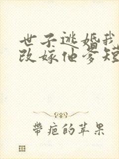 世子逃婚我转身改嫁他爹短剧免费观看全集