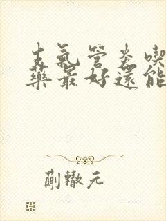 支气管炎吃什么药最好还能除根