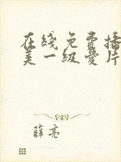 在线免费播放欧美一级爱片高清