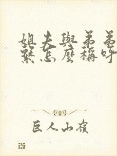 姐夫与弟弟的关系怎么称呼