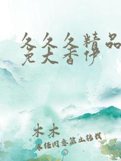 久久久精品国产免大香伊