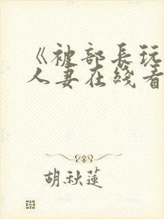 《被部长玩弄的人妻在线看