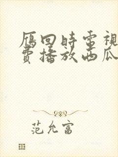 雁回时电视剧免费播放西瓜影院