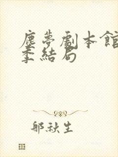 尘梦剧本馆第二季结局
