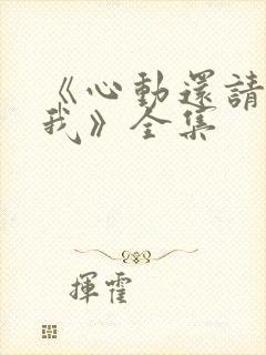 《心动还请告诉我》全集