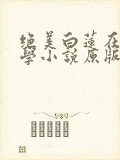 绝美白莲在线教学小说原版