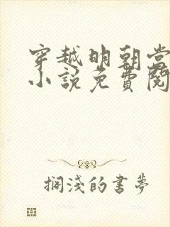 穿越明朝当皇帝小说免费阅读