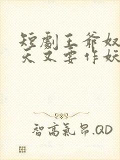 短剧王爷奴婢今天又要作妖了