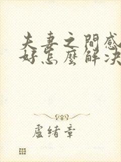 夫妻之间感情不好怎么解决